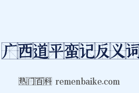 广西道平蛮记反义词是什么意思的图片
